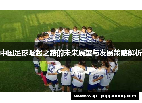 中国足球崛起之路的未来展望与发展策略解析