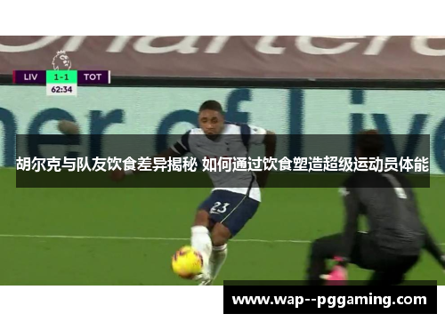 胡尔克与队友饮食差异揭秘 如何通过饮食塑造超级运动员体能