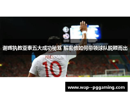 谢晖执教亚泰五大成功秘笈 解密他如何带领球队脱颖而出