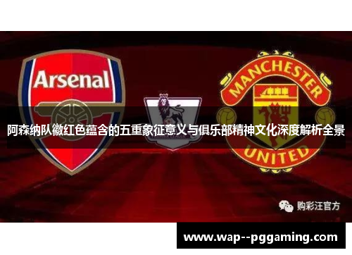 阿森纳队徽红色蕴含的五重象征意义与俱乐部精神文化深度解析全景