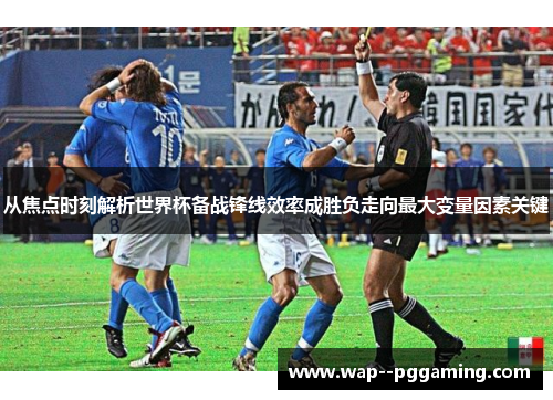 从焦点时刻解析世界杯备战锋线效率成胜负走向最大变量因素关键