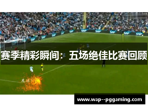 赛季精彩瞬间：五场绝佳比赛回顾