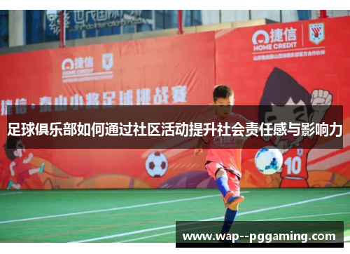 足球俱乐部如何通过社区活动提升社会责任感与影响力