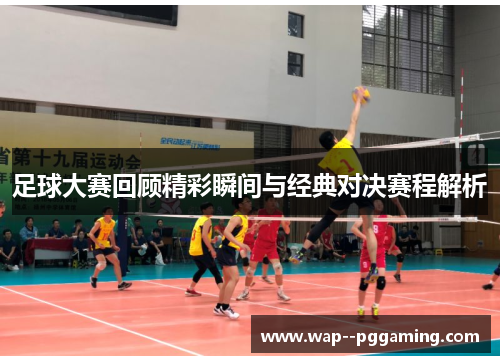 足球大赛回顾精彩瞬间与经典对决赛程解析