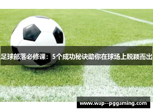 足球部落必修课：5个成功秘诀助你在球场上脱颖而出