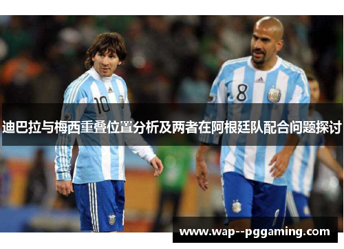迪巴拉与梅西重叠位置分析及两者在阿根廷队配合问题探讨