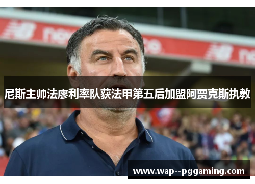 尼斯主帅法廖利率队获法甲第五后加盟阿贾克斯执教