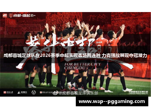 成都蓉城足球队在2026赛季中超实现客场两连胜 力克强敌展现夺冠潜力 成都蓉城足球队在2026赛季中超实现客场两连胜 力克强敌展现夺冠潜力