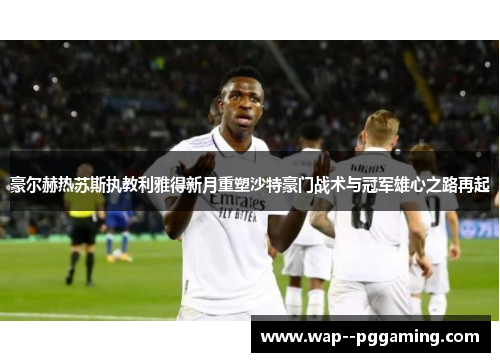 豪尔赫热苏斯执教利雅得新月重塑沙特豪门战术与冠军雄心之路再起