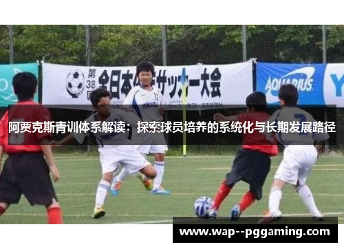 阿贾克斯青训体系解读：探索球员培养的系统化与长期发展路径