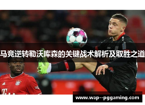 马竞逆转勒沃库森的关键战术解析及取胜之道