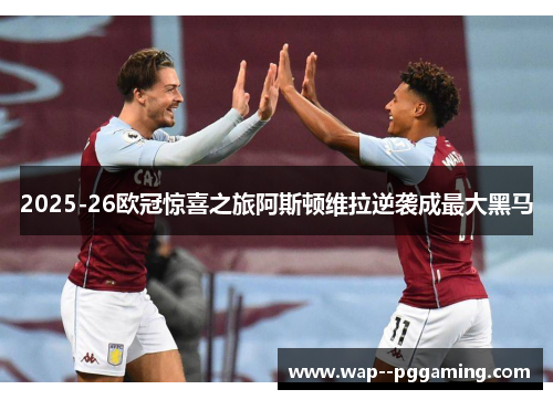 2025-26欧冠惊喜之旅阿斯顿维拉逆袭成最大黑马
