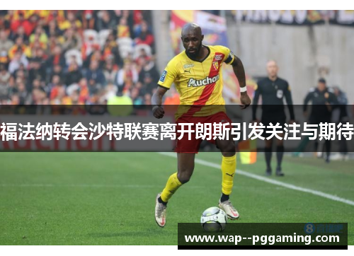 福法纳转会沙特联赛离开朗斯引发关注与期待